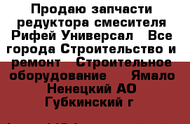 Продаю запчасти редуктора смесителя Рифей Универсал - Все города Строительство и ремонт » Строительное оборудование   . Ямало-Ненецкий АО,Губкинский г.